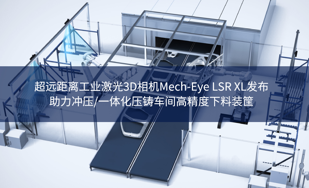 超远距离工业激光3D相机Mech-Eye LSR XL发布,助力冲压/一体化压铸车间高精度下料装筐