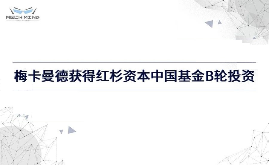 梅卡曼德获得红杉资本中国基金过亿元B轮投资,进一步提升客户服务能力
