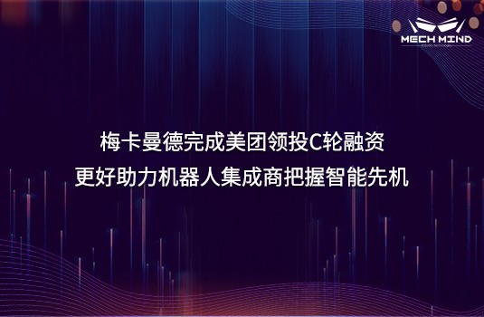 梅卡曼德完成美团领投C轮融资,更好助力机器人集成商把握智能先机